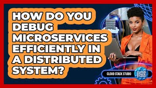 How Do You Debug Microservices Efficiently In A Distributed System? - Cloud Stack Studio