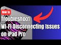 How to Troubleshoot Wi Fi Disconnecting Issues on iPad Pro