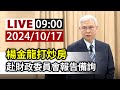 【完整公開】LIVE 楊金龍打炒房 赴財政委員會報告備詢