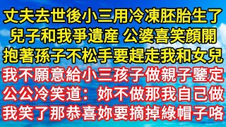 丈夫去世後小三用冷凍胚胎生了兒子和我爭遺産 公婆喜笑顔開抱著孫子不松手要趕走我和女兒，我不願意給小三孩子做親子鑒定，公公冷笑道：妳不做那我自己做!我笑了那恭喜妳要摘掉綠帽子咯!#為人處世