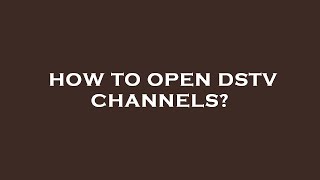 How to open dstv channels?