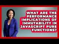What Are The Performance Implications Of Immutability In JavaScript Pure Functions?