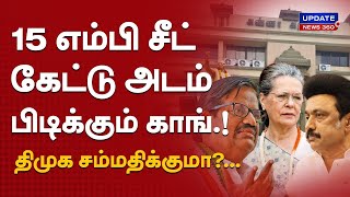 15 எம்பி சீட் கேட்டு அடம் பிடிக்கும் காங்.! ஒதுக்கித் தர திமுக சம்மதிக்குமா?...