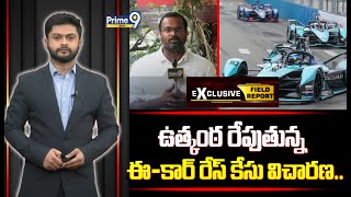 ఉత్కంఠ రేపుతున్న ఈ- కార్ రేస్ కేసు విచారణ.. | E - Car Race Case | Field Report | Prime9 News