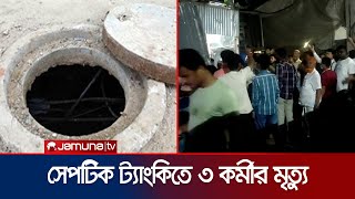 সাভারে সেপটিক ট্যাংক পরিস্কার করতে গিয়ে তিন জনের মৃত্যু | Savar Dead Worker | Jamuna TV