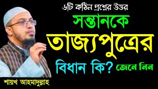 কঠিন ছয়টি প্রশ্নের উত্তর।। সন্তানকে ত্যাজ্যপুত্র করার বিধান কি? শায়খ আহমাদুল্লাহ