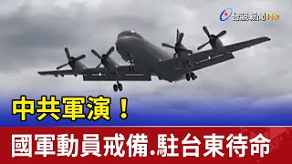 中共軍演 國軍動員戒備.幻象駐台東待命