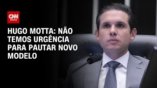 Hugo Motta: Não temos urgência para pautar novo modelo | CNN 360°