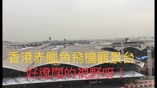 《機場篇》香港赤臘角飛機觀景台！好～遼～闊的視野呀！