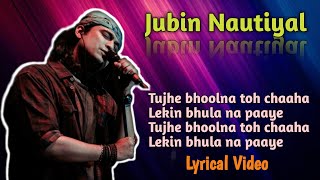 Tujhe bhoolna to chaha(Lyrics):Jubin Nautiyal Tujhe bhoolna to chaha Jubin Nautiyal