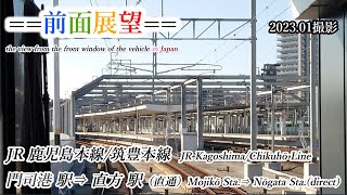 【前面展望】#380　JR鹿児島本線／筑豊本線　門司港駅⇒直方駅（直通）　2023 01撮影［4k］