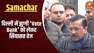 दिल्ली में झुग्गी 'Vote Bank' को लेकर सियासत तेज और अन्य खबरें |  Samachar