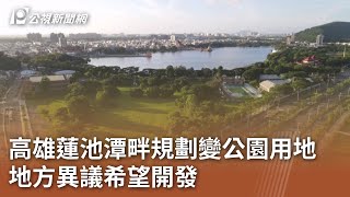 高雄蓮池潭畔規劃變公園用地 地方異議希望開發｜20240305 公視中晝新聞