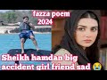 Sheikh hamdan big accident girl friend sad 😭|fazza poem 2024|crown of Dubai|prince of Dubai|sad 😭