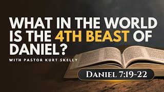 What in the world is the 4th beast of Daniel? | Daniel 7:19-22 | Pastor Kurt Skelly