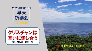 2025/2/13 早天祈祷会 「クリスチャンは互いに愛し合う」第一ヨハネ  3:13-24 金宣旼 牧師 厚木聖書キリスト教会