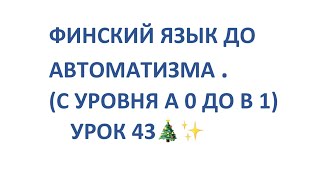 ФИНСКИЙ ЯЗЫК ДО АВТОМАТИЗМА. УРОК 43. УРОКИ ФИНСКОГО ЯЗЫКА.