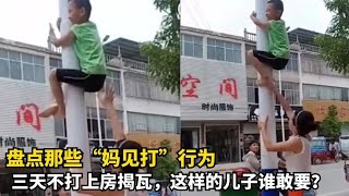 盘点那些“妈见打行为，三天不打上房揭瓦，这样的儿子谁要？