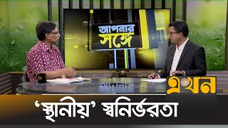 'স্থানীয়' স্বনির্ভরতা | আপনার সঙ্গে | Apnar Songe | Talk Show | Ekhon TV