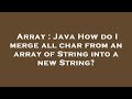Array : Java How do I merge all char from an array of String into a new String?