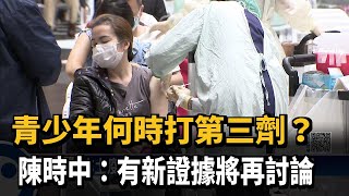 青少年何時打第三劑？陳時中：有新證據將再討論－民視新聞