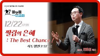 [ 찔림의 은혜 : The Best Chance ! ] 2024년 12월 22일