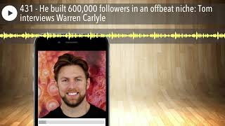 431 - He built 600,000 followers in an offbeat niche: Tom interviews Warren Carlyle