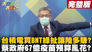 【大新聞大爆卦上】台積電買BNT綠扯讓陸多賺? 蔡政府67億疫苗預算亂花? @大新聞大爆卦HotNewsTalk  20210716