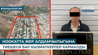 НООКАТТА ЖЕР АЛДАМЧЫЛЫГЫНА ТИЕШЕСИ БАР КЫЗМАТКЕРЛЕР КАРМАЛДЫ