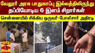 வேலூர் அரசு பாதுகாப்பு இல்லத்திலிருந்து தப்பியோடிய 6 இளம் சிறார்கள்..சென்னையில் சிக்கிய ஒருவர்