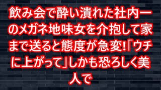 飲み会で酔い潰れた社内一のメガネ地味女を介抱して家まで送ると態度が急変!「ウチに上がって」しかも恐ろしく美人で   【感動する話】