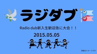 20150505 ラジダブ 「Radio dub新入生歓迎急に大会！！」