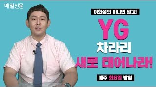 [이화섭의 아니면말고!]YG, 차라리 새로 태어나라