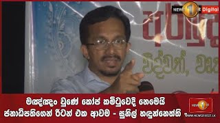 මඤ්ඤං  වුණේ කෝප්  කමිටුවෙදී නෙමෙයි.ජනාධිපති‌ගෙන් රිටන් එක ආවම -සුනිල් හඳුන්නෙත්ති-