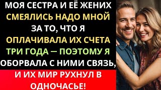 МОЯ СЕСТРА И ЕЁ ЖЕНИХ СМЕЯЛИСЬ НАДО МНОЙ ЗА ТО, ЧТО Я ОПЛАЧИВАЛА ИХ СЧЕТА ТРИ ГОДА — ПОЭТОМУ Я