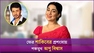 ফের শাকিবের প্রশংসায় পঞ্চমুখ অপু বিশ্বাস | Shakib Khan | Apu Biswas | Naya Shatabdi