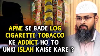 Apne Se Bade Log Cigarette Tobacco Ke Addict Ho To Unki Islah Kaise Kare By Adv. Faiz Syed