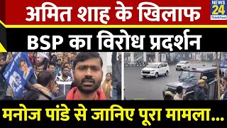 Amit Shah के खिलाफ BSP का विरोध प्रदर्शन, अंबेडकर मुद्दे पर मांगा गृहमंत्री का इस्तीफा