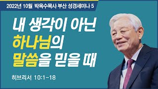 #5 내 생각이 아닌 하나님의 말씀을 믿을 때 | 2022 박옥수 목사 부산성경세미나 | 히브리서 10:1-18