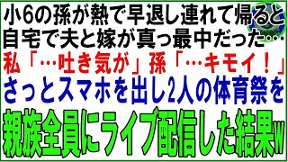 【スカッと】小6の孫が熱で早退し連れて帰ると自宅で夫と嫁が真っ最中だった…私「…吐き気が」孫「…キモイ！」さっとスマホを出し2人の体育祭を親族全員にライブ配信した結果