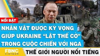 Nhân vật được kỳ vọng giúp Ukraine “lật thế cờ” trong cuộc chiến với Nga | Thế giới người nổi tiếng