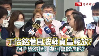 丁怡銘惹風波蘇貞昌輕放？ 柯Ｐ覺得怪：為何會放過他？