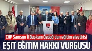 CHP Samsun İl Başkanı Mehmet Özdağ'dan eğitim eleştirisi