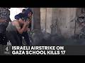 Israel Hamas war: Israeli airstrike on Gaza school kills at least 17