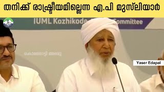 എനിക്ക് രാഷ്ട്രീയമില്ല: എ.പി ഉസ്താദ് , മാധ്യമങ്ങളുടെയും ചിലരുടെ താല്പര്യങ്ങളുടെയും വളച്ചൊടിക്കലാണ്.