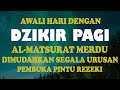 DZIKIR PAGI Pembuka Rezeki | Putar Di Rumah, Kantor dan Tempat Usaha | Dilancarkan Segala Usaha