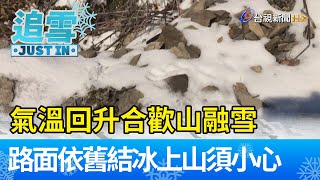 氣溫回升合歡山融雪  路面依舊結冰上山須小心【生活資訊】