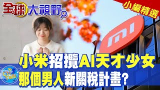 小米招攬AI天才少女|那個男人新關稅計畫?【全球大視野】精華版 ‪‪@全球大視野Global_Vision