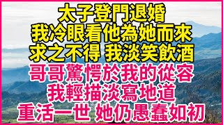 太子登門退婚，我冷眼看他為她而來，求之不得 我淡笑飲酒，哥哥驚愕於我的從容，我輕描淡寫地道，重活一世 她仍愚蠢如初！#人生故事 #情感故事 #深夜淺談 #伦理故事 #婆媳故事 #人生哲學 #幸福人生