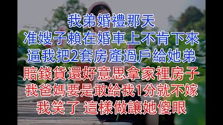 我弟婚禮那天,准嫂子賴在婚車上不肯下來,逼我把2套房產過戶給她弟,賠錢貨還好意思拿家裡房子,我爸媽要是敢給我1分就不嫁!我笑了 這樣做讓她傻眼